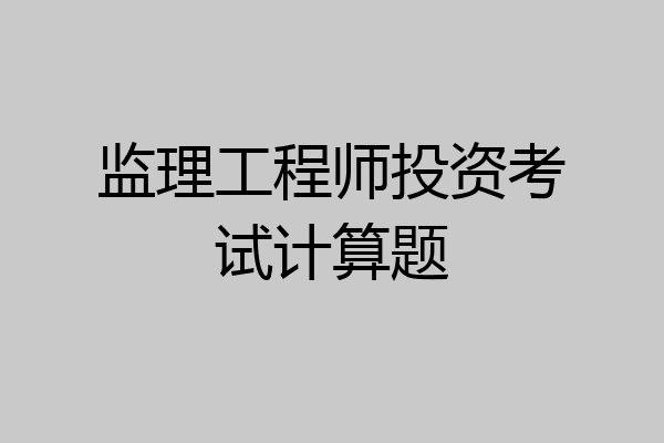 监理工程师投资考试计算题