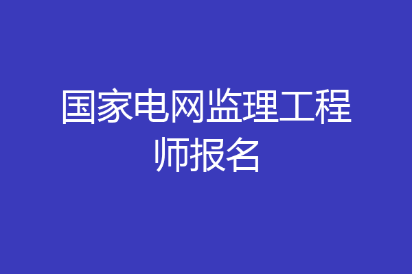 国家电网监理工程师报名
