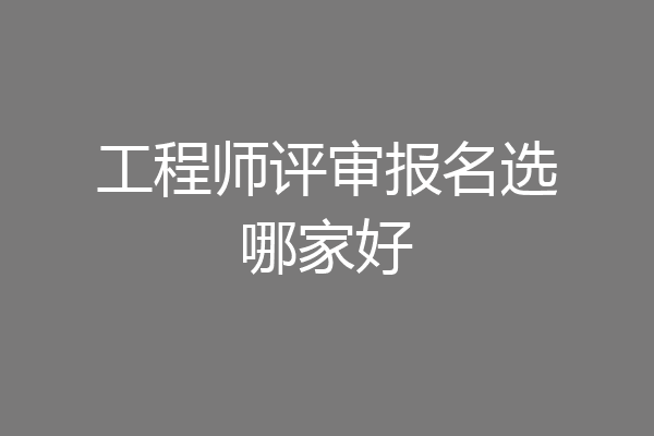 工程师评审报名选哪家好