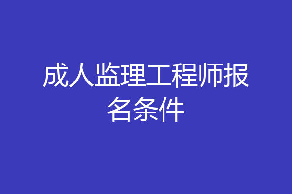 成人监理工程师报名条件