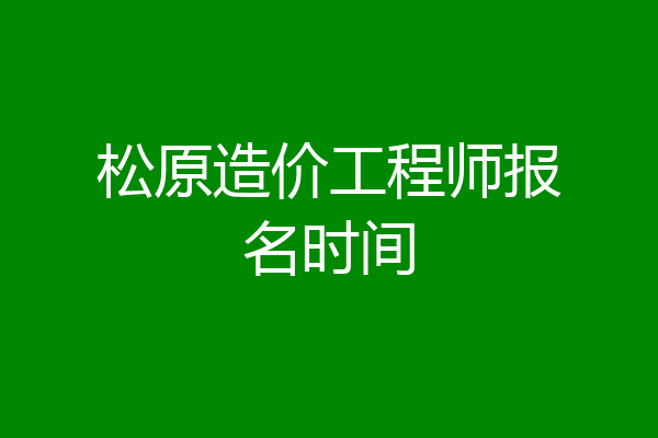 松原造价工程师报名时间