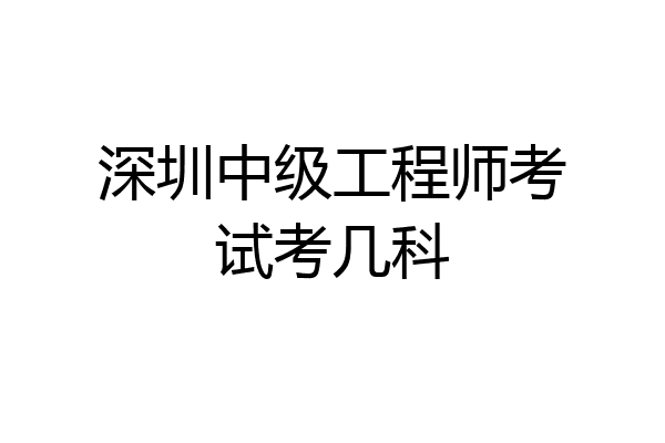 深圳中级工程师考试考几科