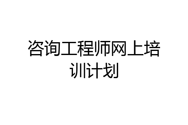 咨询工程师网上培训计划