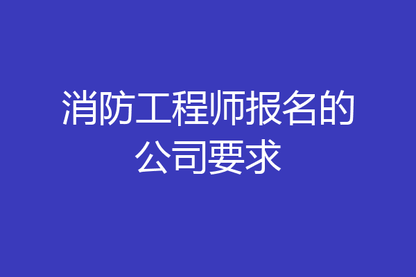 消防工程师报名的公司要求
