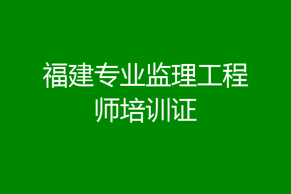 福建专业监理工程师培训证