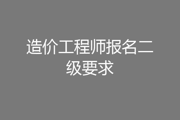 造价工程师报名二级要求