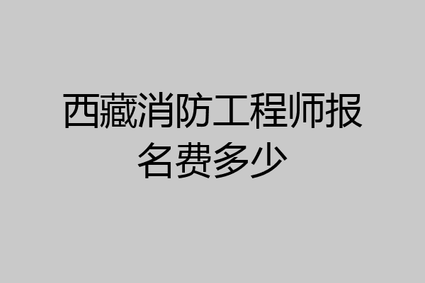 西藏消防工程师报名费多少
