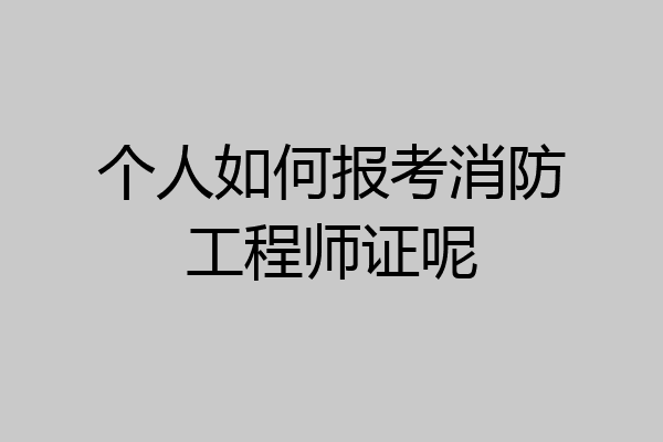 个人如何报考消防工程师证呢
