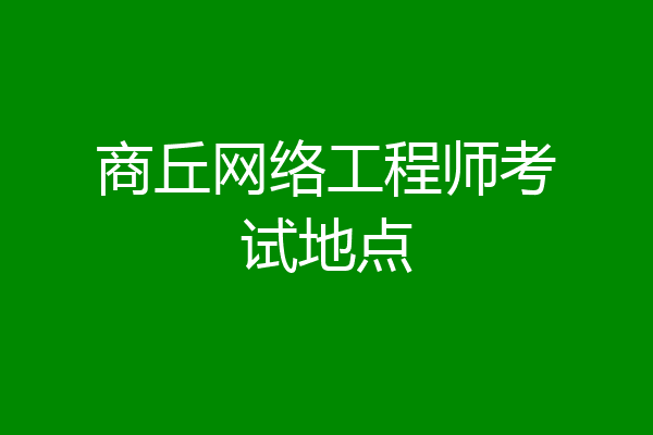 商丘网络工程师考试地点
