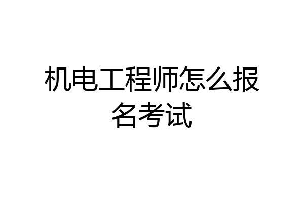 机电工程师怎么报名考试