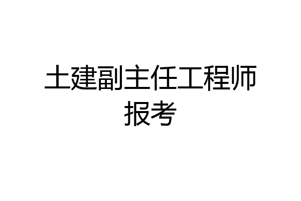 土建副主任工程师报考