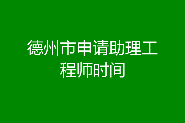 德州市申请助理工程师时间