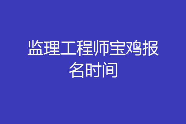 监理工程师宝鸡报名时间