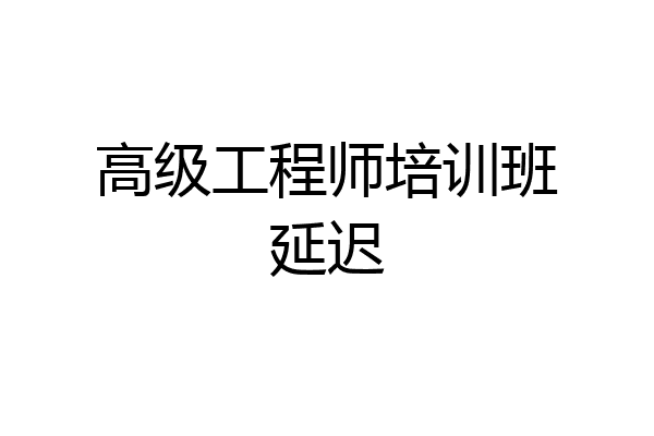 高级工程师培训班延迟