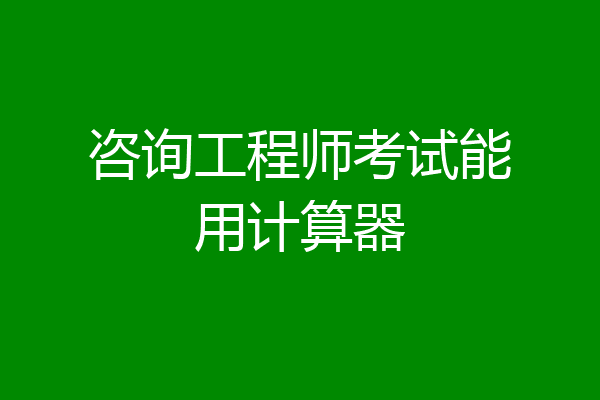 咨询工程师考试能用计算器