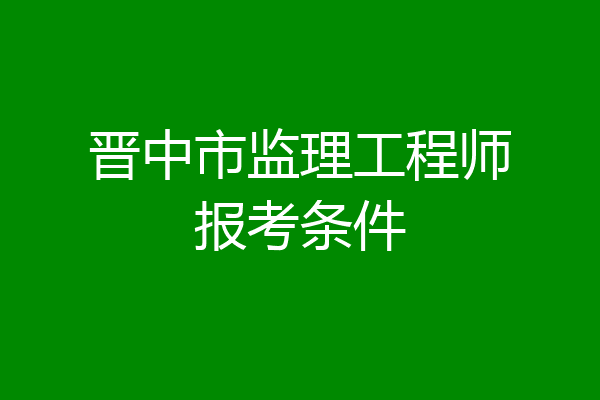 晋中市监理工程师报考条件