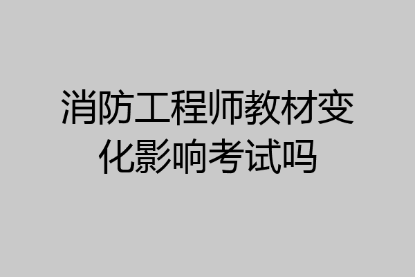 消防工程师教材变化影响考试吗