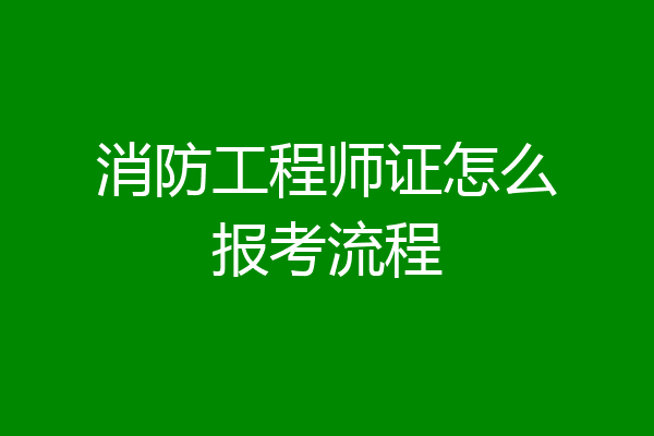 消防工程师证怎么报考流程