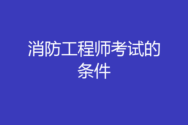 消防工程师考试的条件