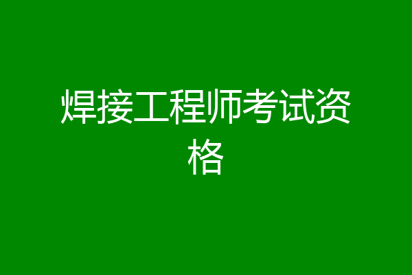 焊接工程师考试资格