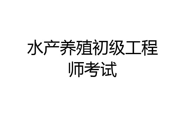 水产养殖初级工程师考试