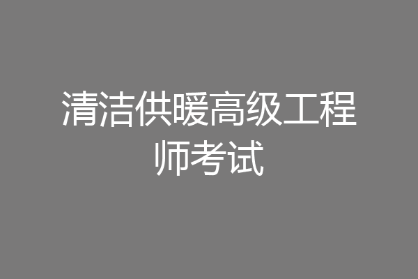 清洁供暖高级工程师考试