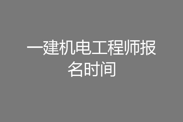 一建机电工程师报名时间