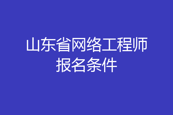山东省网络工程师报名条件