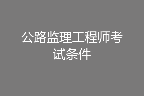 公路监理工程师考试条件