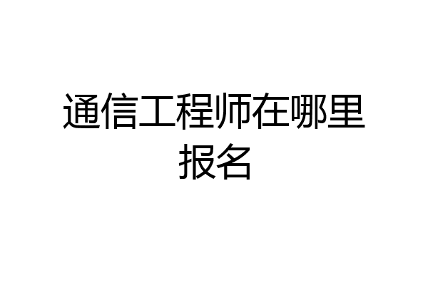 通信工程师在哪里报名
