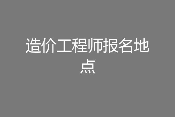 造价工程师报名地点