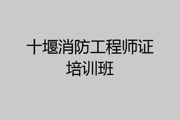 十堰消防工程师证培训班