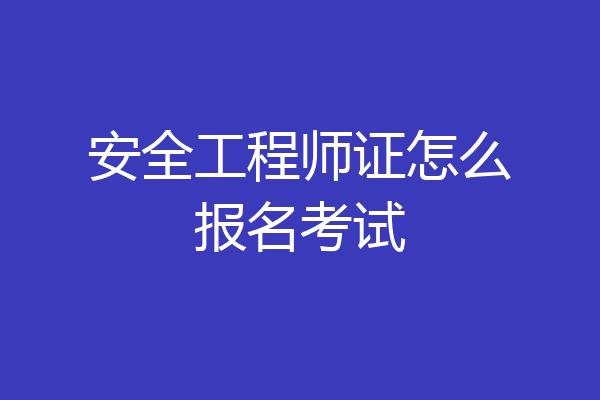 安全工程师证怎么报名考试