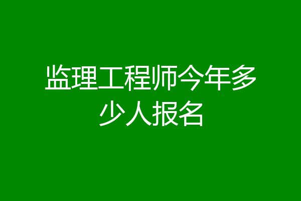 监理工程师今年多少人报名