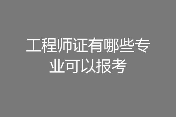 工程师证有哪些专业可以报考