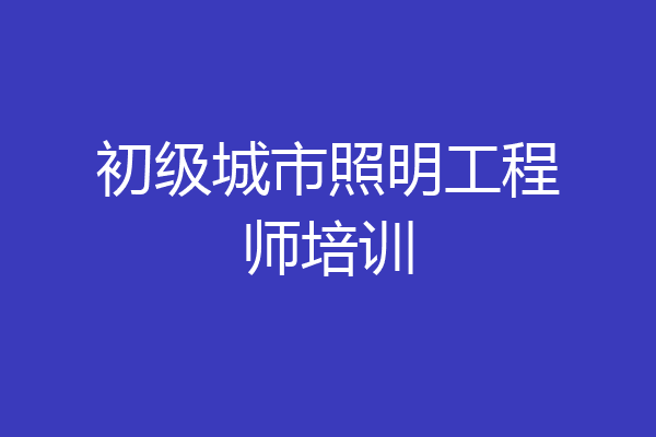 初级城市照明工程师培训