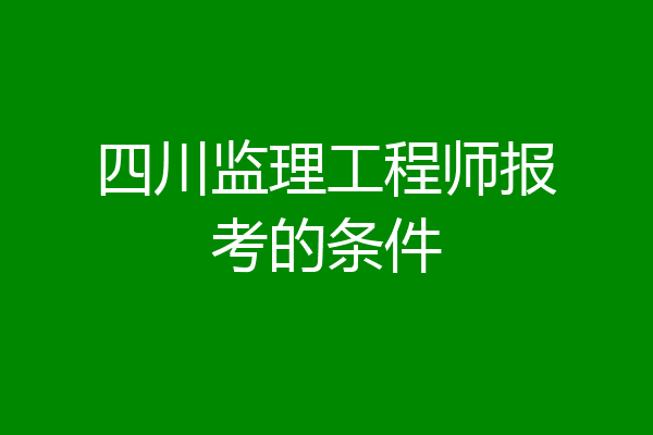 四川监理工程师报考的条件