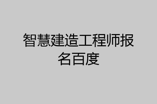 智慧建造工程师报名百度