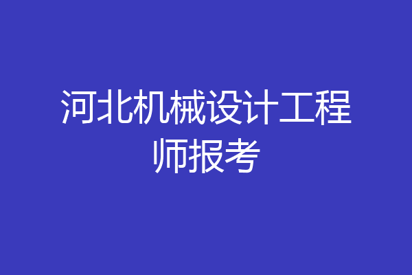 河北机械设计工程师报考