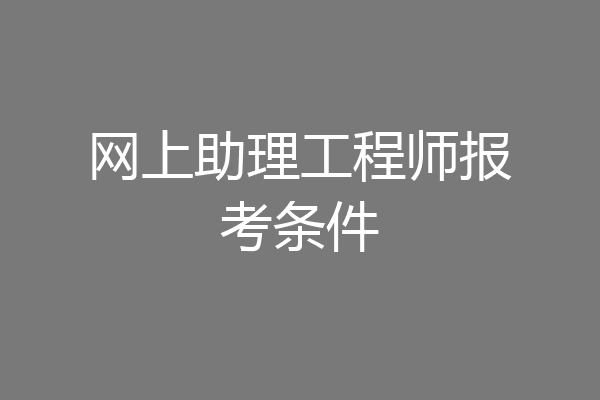 网上助理工程师报考条件