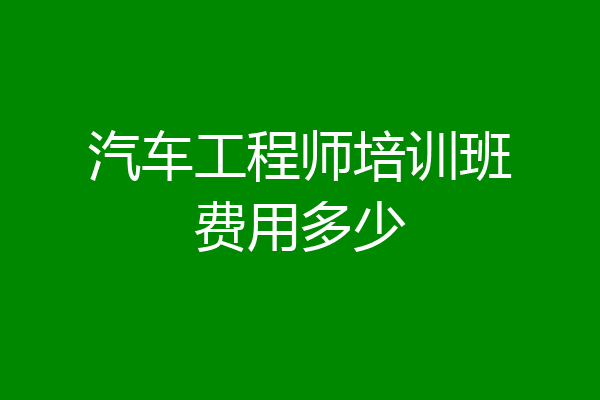汽车工程师培训班费用多少