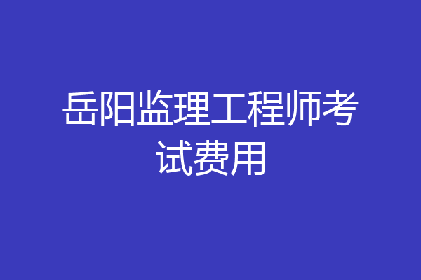 岳阳监理工程师考试费用