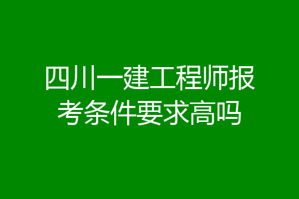四川一建工程师报考条件要求高吗