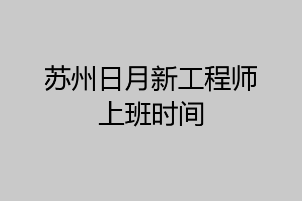 苏州日月新工程师上班时间