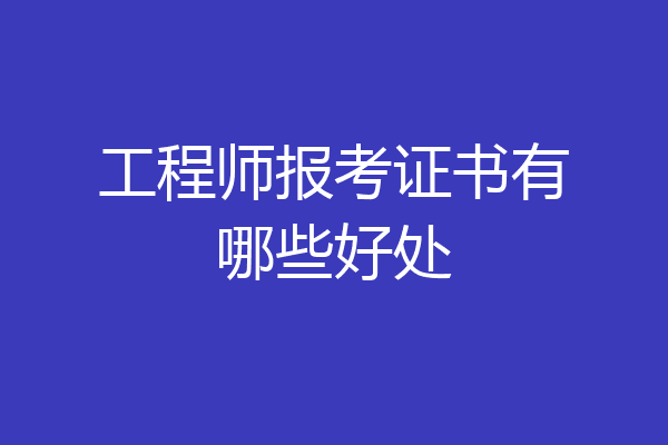 工程师报考证书有哪些好处