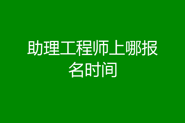 助理工程师上哪报名时间