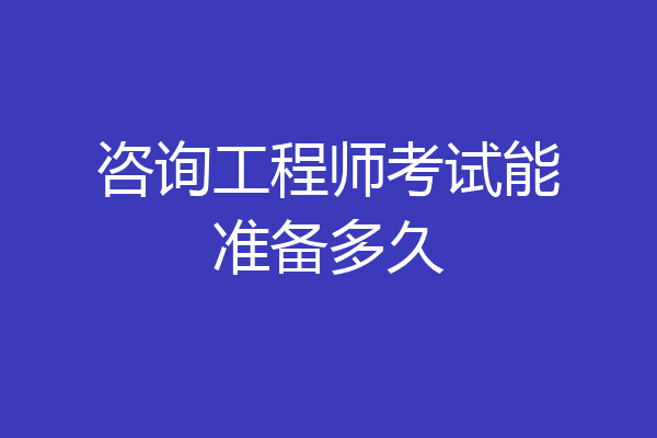 咨询工程师考试能准备多久