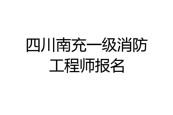 四川南充一级消防工程师报名
