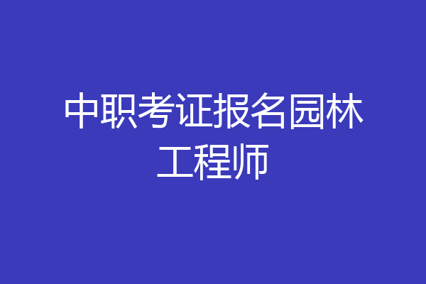 中职考证报名园林工程师
