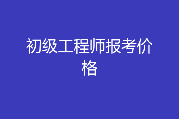 初级工程师报考价格